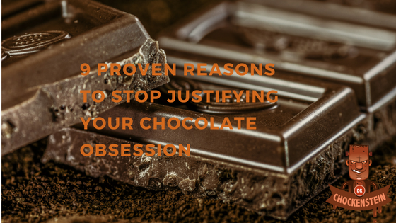 9 PROVEN REASONS TO STOP JUSTIFYING YOUR CHOCOLATE OBSESSION